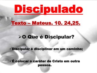 DiscipuladoTexto – Mateus. 10. 24,25.O Que é Discipular?