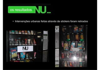 monitoramento online da repercussão da campanha.




        os resultados


           • Intervenções urbanas feitas através de stickers foram retirados
 