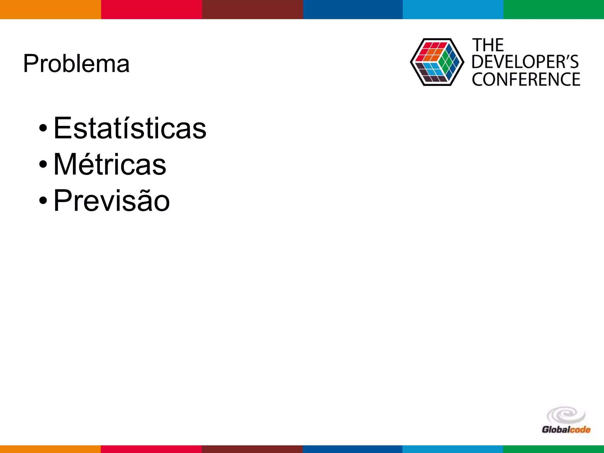 Globalcode – Open4education
Problema
•Estatísticas
•Métricas
•Previsão
 
