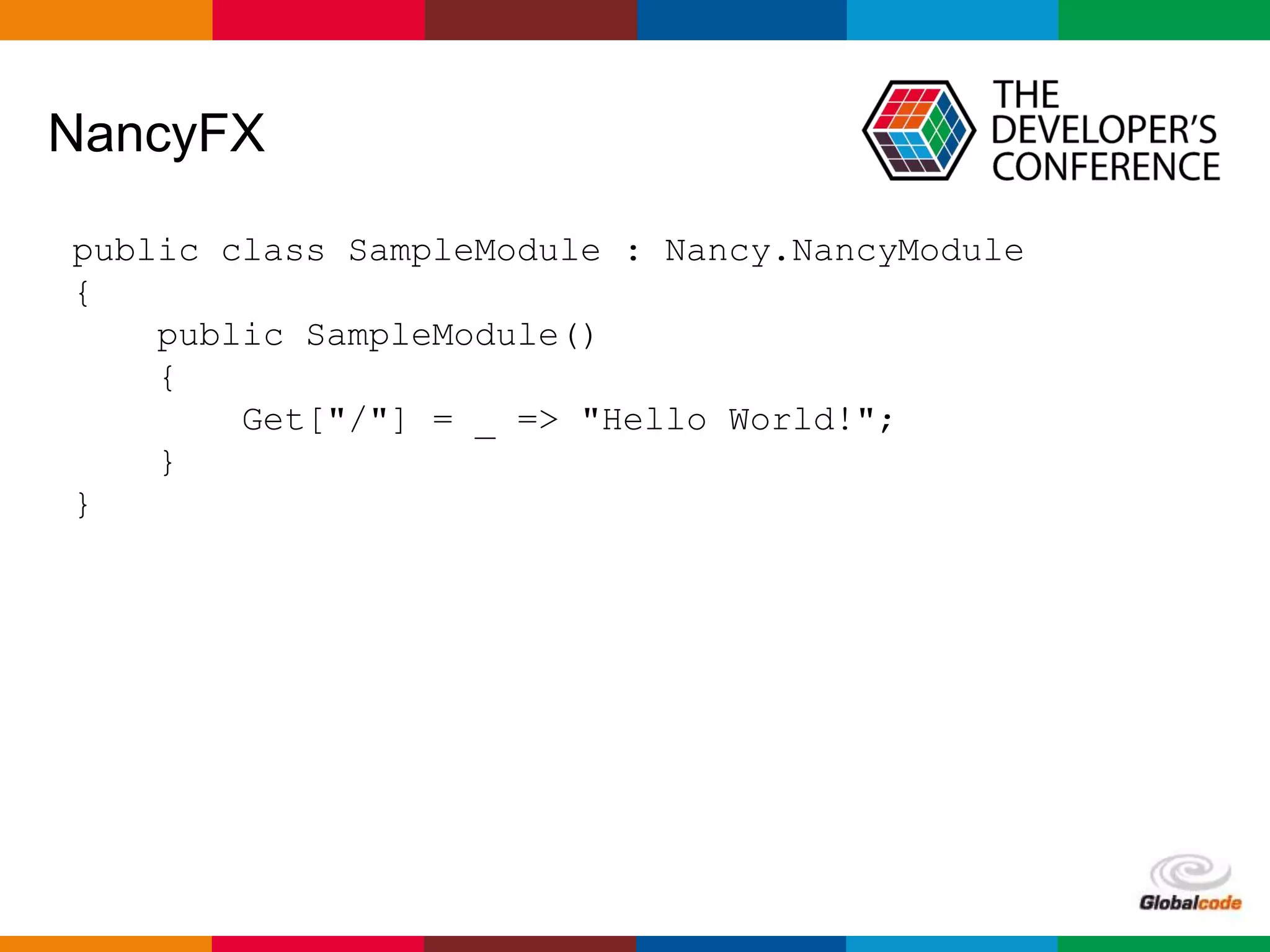Globalcode – Open4education
NancyFX
public class SampleModule : Nancy.NancyModule
{
public SampleModule()
{
Get["/"] = _ => "Hello World!";
}
}
 