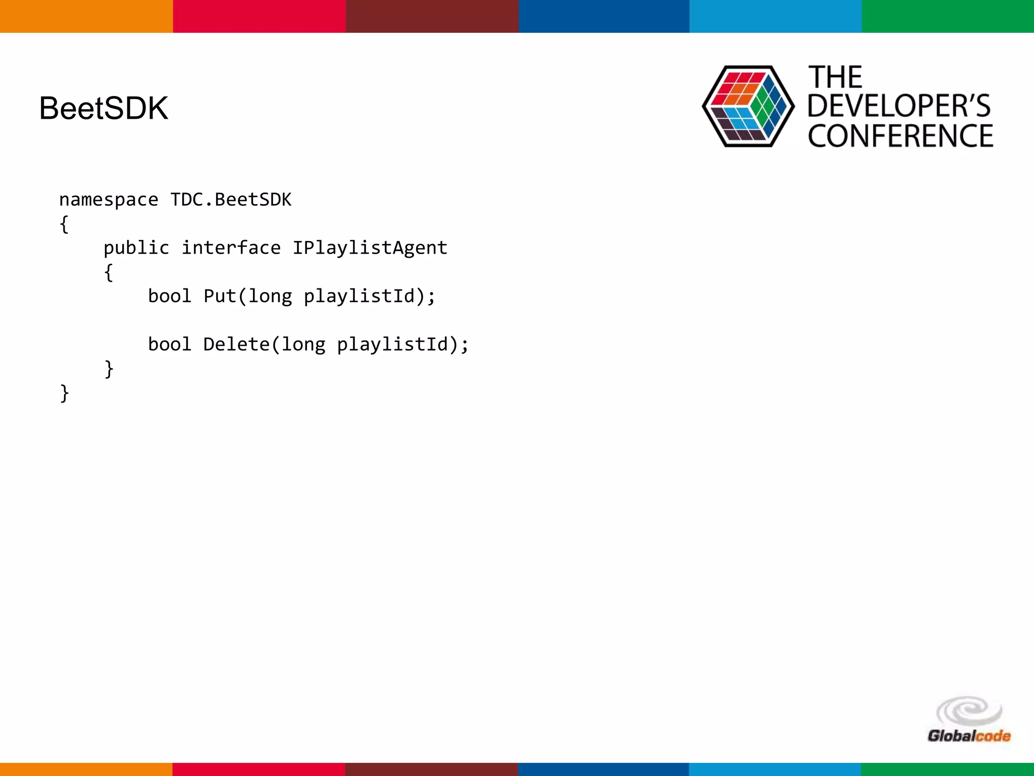Globalcode – Open4education
BeetSDK
namespace TDC.BeetSDK
{
public interface IPlaylistAgent
{
bool Put(long playlistId);
bool Delete(long playlistId);
}
}
 