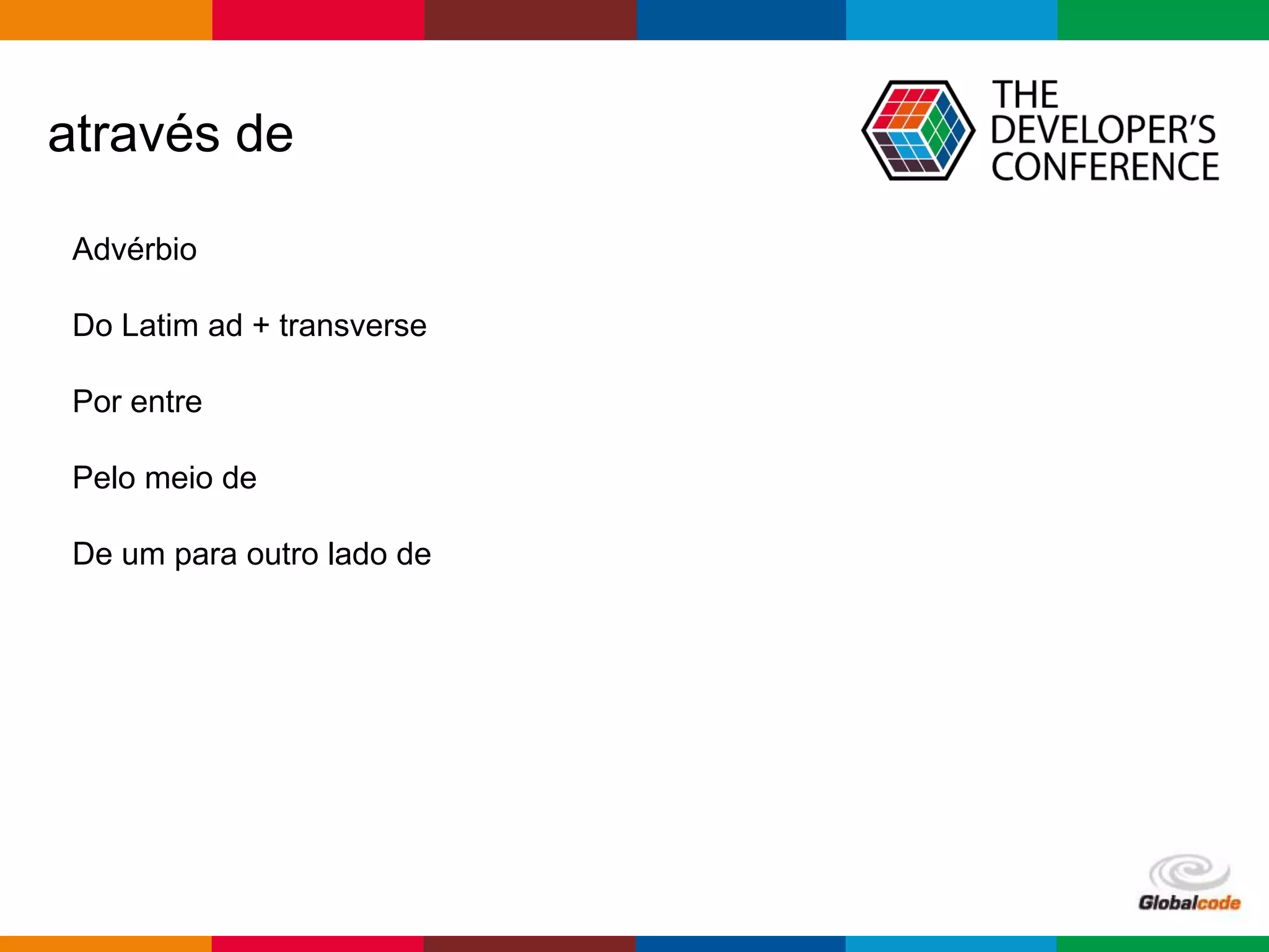 Globalcode – Open4education
através de
Advérbio
Do Latim ad + transverse
Por entre
Pelo meio de
De um para outro lado de
 