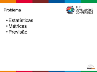 Globalcode – Open4education
Problema
•Estatísticas
•Métricas
•Previsão
 