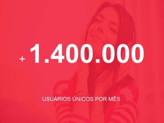 + 1.400.000
USUÁRIOS ÚNICOS POR MÊS
 