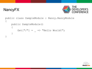 Globalcode – Open4education
NancyFX
public class SampleModule : Nancy.NancyModule
{
public SampleModule()
{
Get["/"] = _ => "Hello World!";
}
}
 