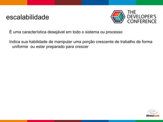 Globalcode – Open4education
escalabilidade
É uma característica desejável em todo o sistema ou processo
Indica sua habilidade de manipular uma porção crescente de trabalho de forma
uniforme ou estar preparado para crescer
 