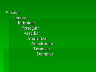 Isolar    Ignorar    Intimidar    Perseguir    Assediar    Aterrorizar    Amedrontar    Tiranizar    Dominar  