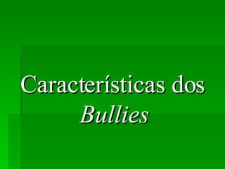 Características dos  Bullies   