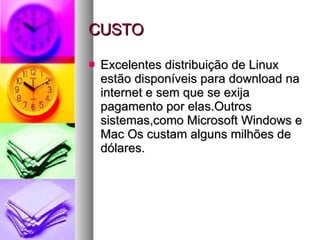 CUSTO Excelentes distribuição de Linux estão disponíveis para download na internet e sem que se exija pagamento por elas.Outros sistemas,como Microsoft Windows e Mac Os custam alguns milhões de dólares. 