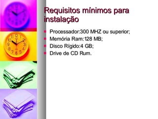 Requisitos mínimos para instalação Processador:300 MHZ ou superior; Memória Ram:128 MB; Disco Rígido:4 GB; Drive de CD Rum. 