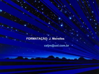 FORMATAÇÃO: J. Meirelles
celjm@uol.com.br
 