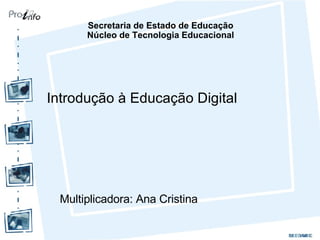 Introdução à Educação Digital Multiplicadora: Ana Cristina  Secretaria de Estado de Educação Núcleo de Tecnologia Educacional 