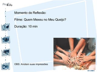 Momento de Reflexão: Filme: Quem Mexeu no Meu Queijo?  Duração: 10 min OBS: Anotem suas impressões 