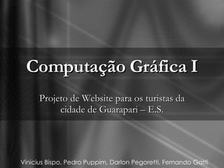 Computação Gráfica I Projeto de Website para os turistas da cidade de Guarapari – E.S. Vinicius Bispo, Pedro Puppim, Darlon Pegoretti, Fernando Gatti 