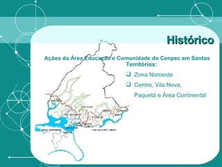 Territórios: Zona Noroeste Centro, Vila Nova,  Paquetá e Área Continental Histórico   Ações da Área Educação e Comunidade do Cenpec em Santos   