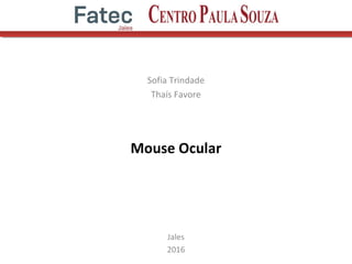 Mouse Ocular
Sofia Trindade
Thaís Favore
Jales
2016
 