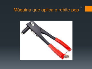 Máquina que aplica o rebite pop
114
 
