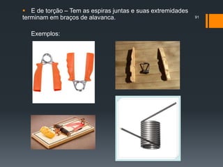  E de torção – Tem as espiras juntas e suas extremidades
terminam em braços de alavanca.
Exemplos:
91
 