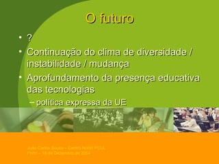 O futuro ? Continuação do clima de diversidade / instabilidade / mudança Aprofundamento da presença educativa das tecnologias política expressa da UE 