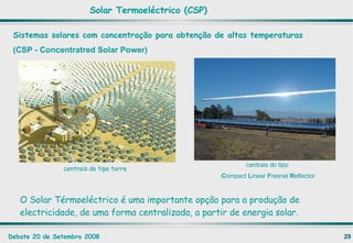 Sistemas solares com concentração para obtenção de altas temperaturas (CSP - Concentratred Solar Power) Solar Termoeléctrico (CSP) centrais do tipo torre centrais do tipo  C ompact  L inear  F resnel  R eflector O Solar Térmoeléctrico é uma importante opção para a produção de electricidade, de uma forma centralizada, a partir de energia solar.  