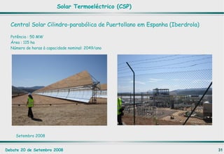Solar Termoeléctrico (CSP) Central Solar Cilindro-parabólica de Puertollano em Espanha (Iberdrola) Potência : 50 MW Área : 115 ha Número de horas à capacidade nominal: 2049/ano Setembro 2008 