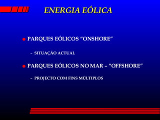 ENERGIA EÓLICA PARQUES EÓLICOS “ONSHORE” SITUAÇÃO ACTUAL PARQUES EÓLICOS NO MAR – “OFFSHORE” PROJECTO COM FINS MÚLTIPLOS 