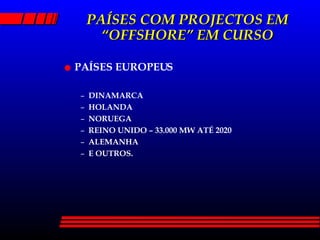 PAÍSES COM PROJECTOS EM “OFFSHORE” EM CURSO PAÍSES EUROPEUS DINAMARCA HOLANDA NORUEGA REINO UNIDO – 33.000 MW ATÉ 2020 ALEMANHA E OUTROS. 