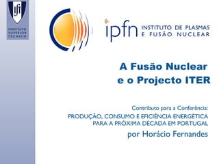A Fusão Nuclear  e o Projecto ITER Contributo para a Conferência: PRODUÇÃO, CONSUMO E EFICIÊNCIA ENERGÉTICA PARA A PRÓXIMA DÉCADA EM PORTUGAL por Horácio Fernandes 