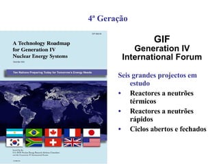 Seis grandes projectos em estudo Reactores a neutrões térmicos Reactores a neutrões rápidos Ciclos abertos e fechados GIF Generation IV International Forum 4ª Geração 