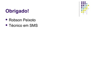 Obrigado!
 Robson Peixoto
 Técnico em SMS
 