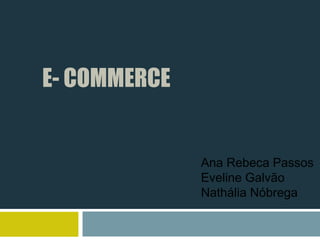 E- COMMERCE


              Ana Rebeca Passos
              Eveline Galvão
              Nathália Nóbrega
 