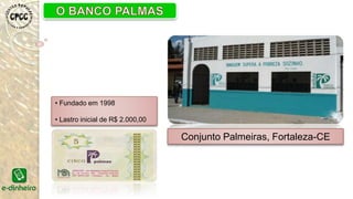 Conjunto Palmeiras, Fortaleza-CE
• Fundado em 1998
• Lastro inicial de R$ 2.000,00
 
