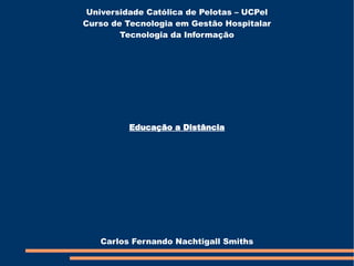 Universidade Católica de Pelotas – UCPel Curso de Tecnologia em Gestão Hospitalar Tecnologia da Informação Carlos Fernando Nachtigall Smiths Educação a Distância 