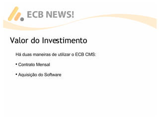 Valor do Investimento Há duas maneiras de utilizar o ECB CMS: Contrato Mensal Aquisição do Software 