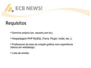 Requisitos Domínio próprio (ex. seusite.com.br); Hospedagem PHP MySQL (Terra, Plugin, Insite, etc..); Profissional da área da criação gráfica com experiência básica em webdesign; Lista de emails; 