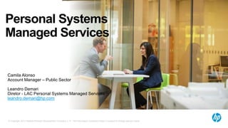© Copyright 2012 Hewlett-Packard Development Company, L.P. The information contained herein is subject to change without notice.
Personal Systems
Managed Services
Camila Alonso
Account Manager – Public Sector
Leandro Demari
Diretor - LAC Personal Systems Managed Services
leandro.demari@hp.com
 