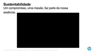 © Copyright 2012 Hewlett-Packard Development Company, L.P. The information contained herein is subject to change without notice.
Sustentabilidade
Um compromisso, uma missão, faz parte da nossa
essência.
 