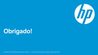 © Copyright 2013 Hewlett-Packard Development Company, L.P. The information contained herein is subject to change without notice.
Obrigado!
 