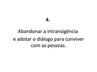 4.  Abandonar a intransigência  e adotar o diálogo para conviver com as pessoas. 