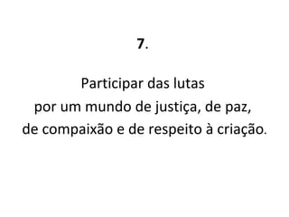 7 .  Participar das lutas  por um mundo de justiça, de paz,  de compaixão e de respeito à criação . 