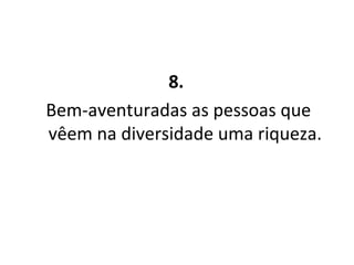 8.   Bem-aventuradas as pessoas que vêem na diversidade uma riqueza. 