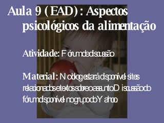 Aula 9 (EAD): Aspectos psicológicos da alimentação Atividade:  Fórum de discussão  Material:  No blog estará disponível sites relacionados e textos sobre o assunto.Discussão do fórum disponível no grupo do Yahoo. 