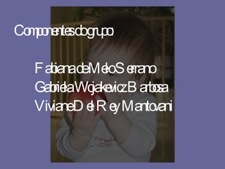 Componentes do grupo: Fabiana de Melo Serrano Gabriela Wojakevicz Barbosa Viviane Del Rey Mantovani 
