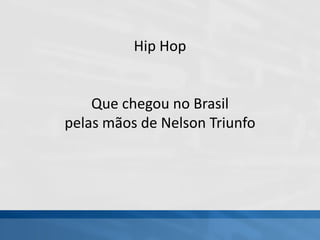 Hip Hop
Que chegou no Brasil
pelas mãos de Nelson Triunfo
 