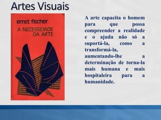 A arte capacita o homem
para que possa
compreender a realidade
e o ajuda não só a
suportá-la, como a
transformá-la,
aumentando-lhe a
determinação de torna-la
mais humana e mais
hospitaleira para a
humanidade.
 