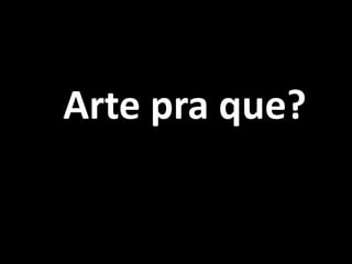 Arte pra que?
 