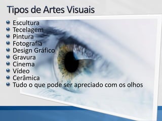 Escultura
Tecelagem
Pintura
Fotografia
Design Gráfico
Gravura
Cinema
Vídeo
Cerâmica
Tudo o que pode ser apreciado com os olhos
 