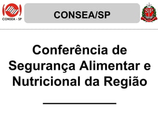 CONSEA/SP Conferência de Segurança Alimentar e Nutricional da Região __________ 