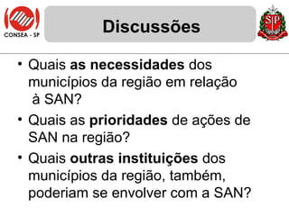 Discussões Quais  as necessidades  dos municípios da região em relação  à SAN? Quais as  prioridades  de ações de SAN na região? Quais  outras instituições  dos municípios da região, também, poderiam se envolver com a SAN?  