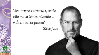 "Seu tempo é limitado, então
não perca tempo vivendo a
vida de outra pessoa“
Steve Jobs
 